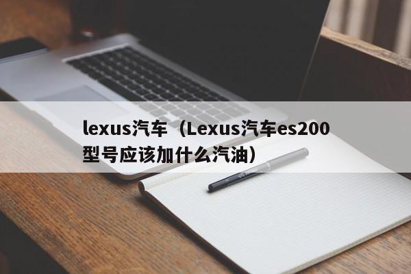 lexus汽车（Lexus汽车es200型号应该加什么汽油）