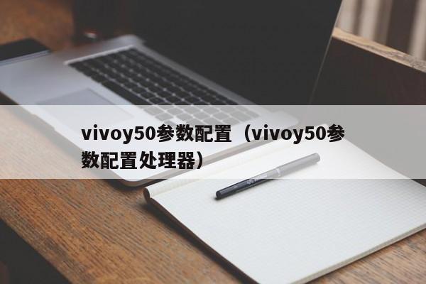 vivoy50参数配置（vivoy50参数配置处理器）