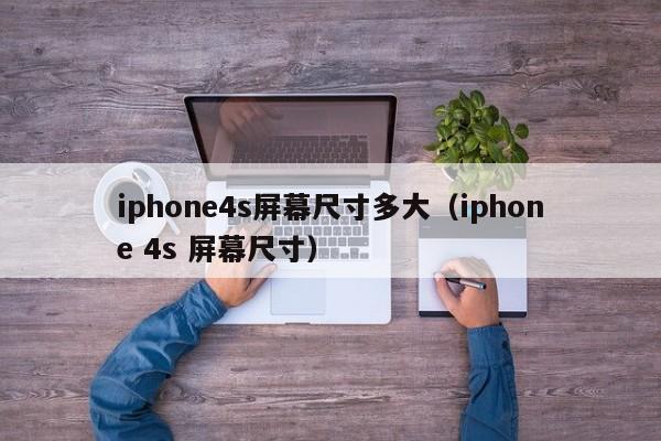 iphone4s屏幕尺寸多大（iphone 4s 屏幕尺寸）