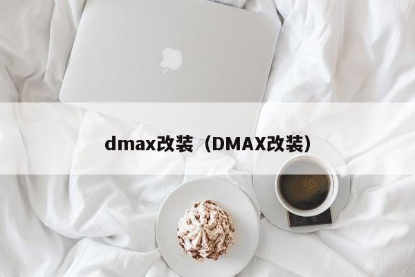 dmax改装（DMAX改装）