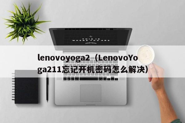 lenovoyoga2（LenovoYoga211忘记开机密码怎么解决）