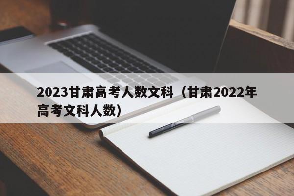 2023甘肃高考人数文科（甘肃2022年高考文科人数）