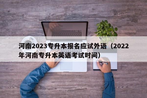 河南2023专升本报名应试外语（2022年河南专升本英语考试时间）