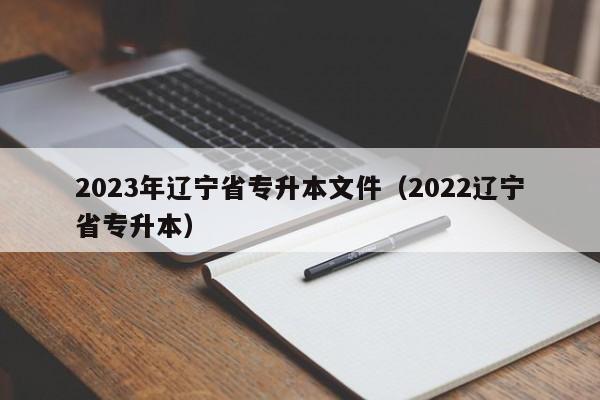 2023年辽宁省专升本文件（2022辽宁省专升本）