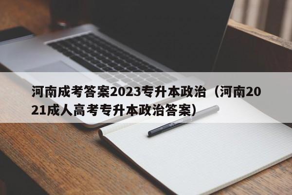 河南成考答案2023专升本政治（河南2021成人高考专升本政治答案）